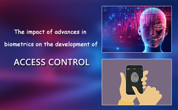 The impact of advances in biometrics on the development of Access Control The impact of advances in biometrics on the development of Access Control